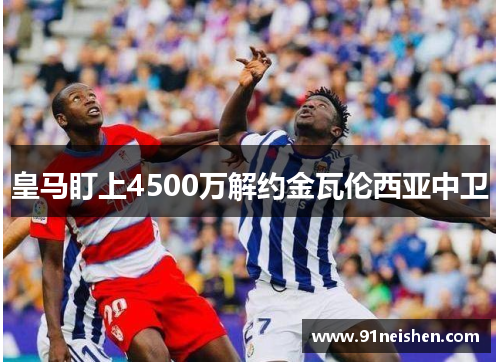 皇马盯上4500万解约金瓦伦西亚中卫