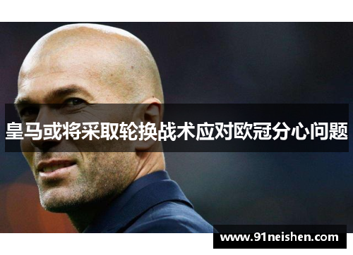 皇马或将采取轮换战术应对欧冠分心问题