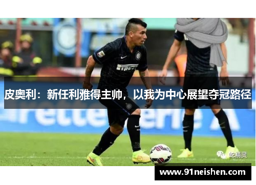 皮奥利：新任利雅得主帅，以我为中心展望夺冠路径