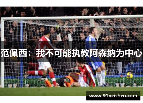 范佩西：我不可能执教阿森纳为中心